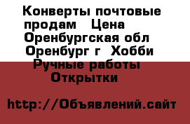 Конверты почтовые продам › Цена ­ 20 - Оренбургская обл., Оренбург г. Хобби. Ручные работы » Открытки   